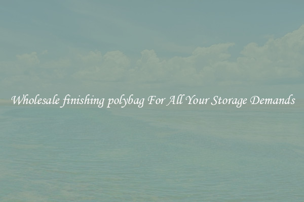 Wholesale finishing polybag For All Your Storage Demands