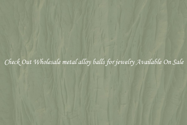 Check Out Wholesale metal alloy balls for jewelry Available On Sale