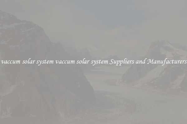 vaccum solar system vaccum solar system Suppliers and Manufacturers