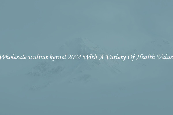 Wholesale walnut kernel 2024 With A Variety Of Health Values