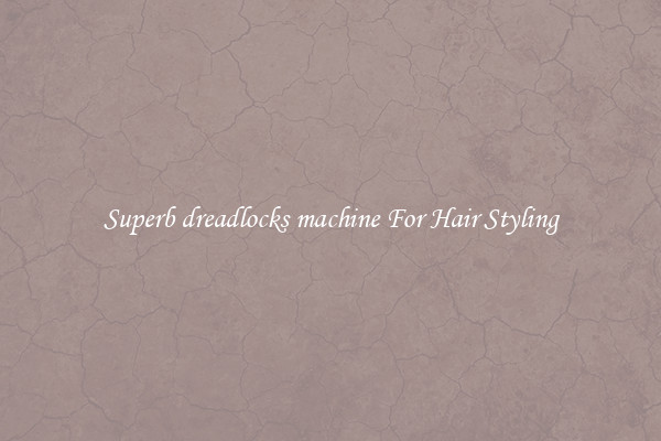 Superb dreadlocks machine For Hair Styling
