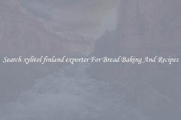 Search xylitol finland exporter For Bread Baking And Recipes