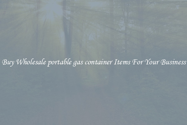 Buy Wholesale portable gas container Items For Your Business