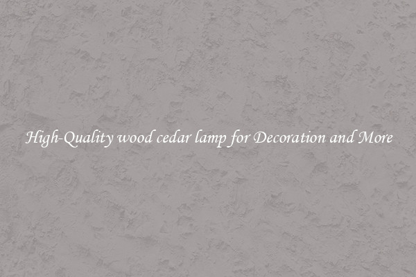 High-Quality wood cedar lamp for Decoration and More