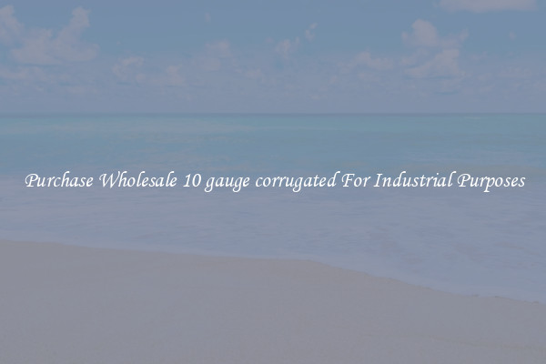 Purchase Wholesale 10 gauge corrugated For Industrial Purposes