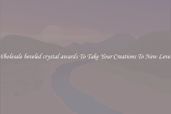 Wholesale beveled crystal awards To Take Your Creations To New Levels