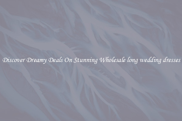 Discover Dreamy Deals On Stunning Wholesale long wedding dresses