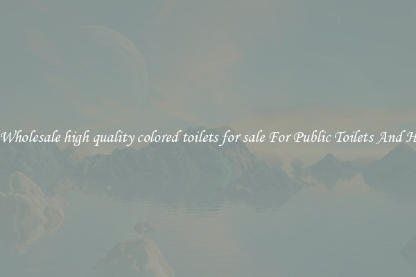 Buy Wholesale high quality colored toilets for sale For Public Toilets And Homes