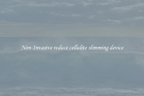 Non-Invasive reduce cellulite slimming device
