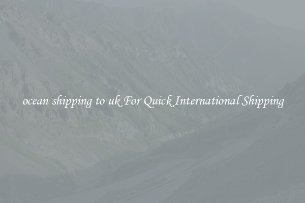 ocean shipping to uk For Quick International Shipping