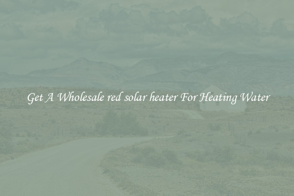 Get A Wholesale red solar heater For Heating Water