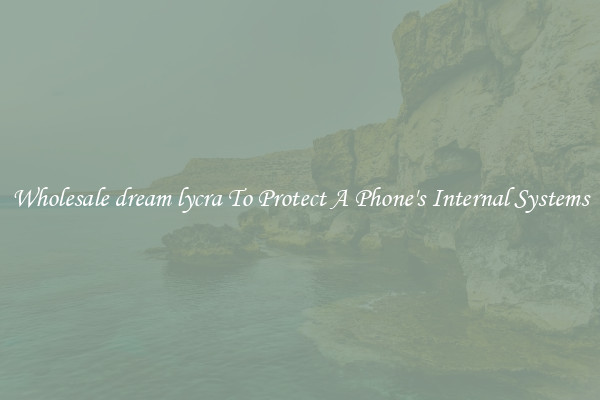 Wholesale dream lycra To Protect A Phone's Internal Systems