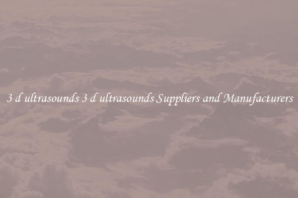 3 d ultrasounds 3 d ultrasounds Suppliers and Manufacturers