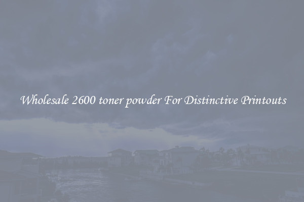 Wholesale 2600 toner powder For Distinctive Printouts