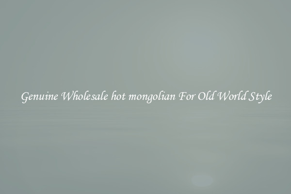 Genuine Wholesale hot mongolian For Old World Style