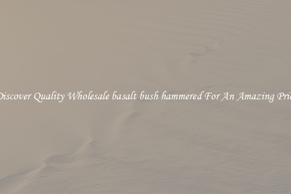 Discover Quality Wholesale basalt bush hammered For An Amazing Price