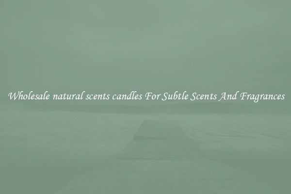 Wholesale natural scents candles For Subtle Scents And Fragrances