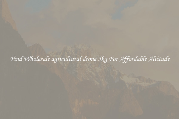Find Wholesale agricultural drone 5kg For Affordable Altitude
