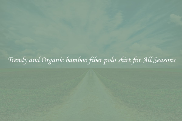 Trendy and Organic bamboo fiber polo shirt for All Seasons