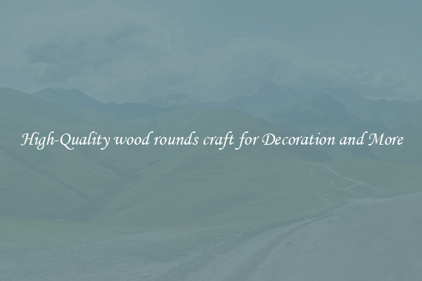 High-Quality wood rounds craft for Decoration and More