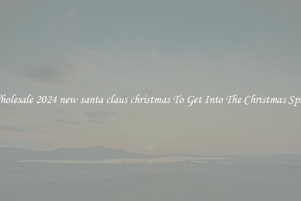 Wholesale 2024 new santa claus christmas To Get Into The Christmas Spirit