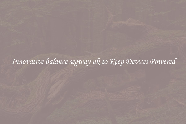 Innovative balance segway uk to Keep Devices Powered
