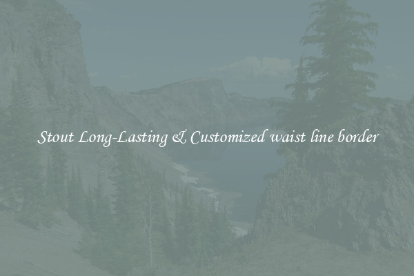 Stout Long-Lasting & Customized waist line border