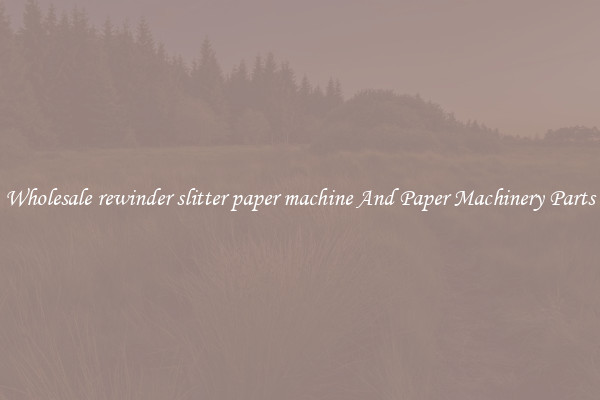 Wholesale rewinder slitter paper machine And Paper Machinery Parts