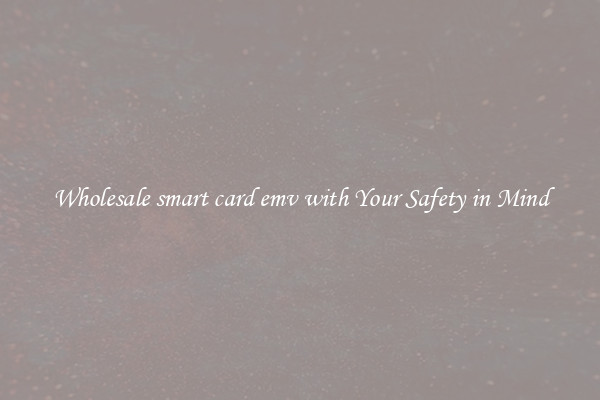 Wholesale smart card emv with Your Safety in Mind