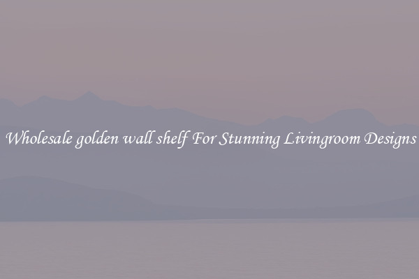 Wholesale golden wall shelf For Stunning Livingroom Designs