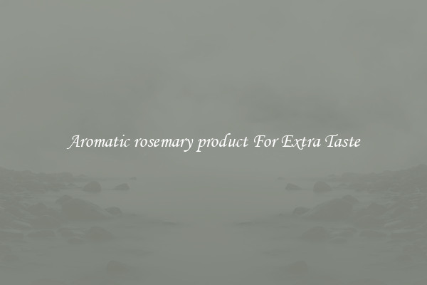 Aromatic rosemary product For Extra Taste