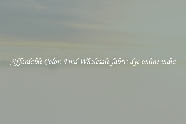 Affordable Color: Find Wholesale fabric dye online india
