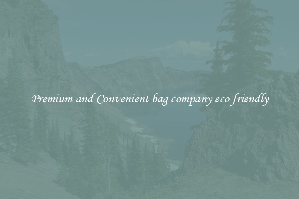 Premium and Convenient bag company eco friendly