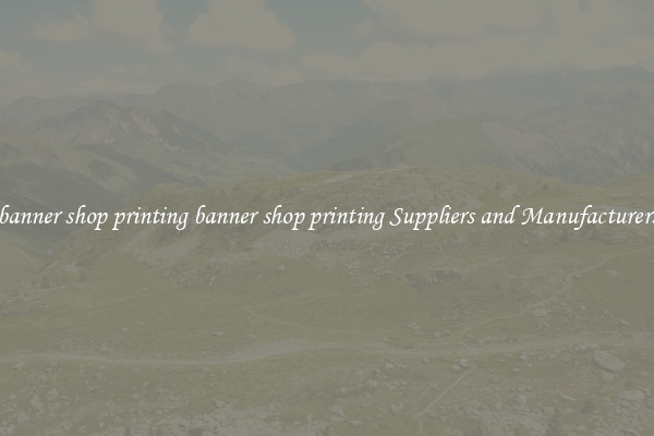 banner shop printing banner shop printing Suppliers and Manufacturers
